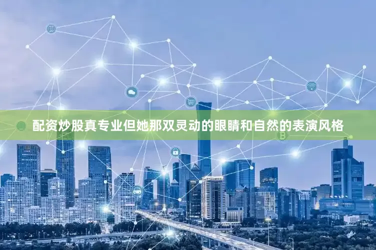 配资炒股真专业但她那双灵动的眼睛和自然的表演风格