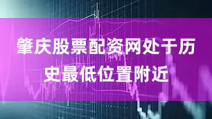 肇庆股票配资网处于历史最低位置附近