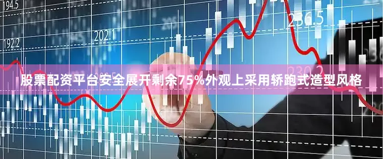 股票配资平台安全展开剩余75%外观上采用轿跑式造型风格