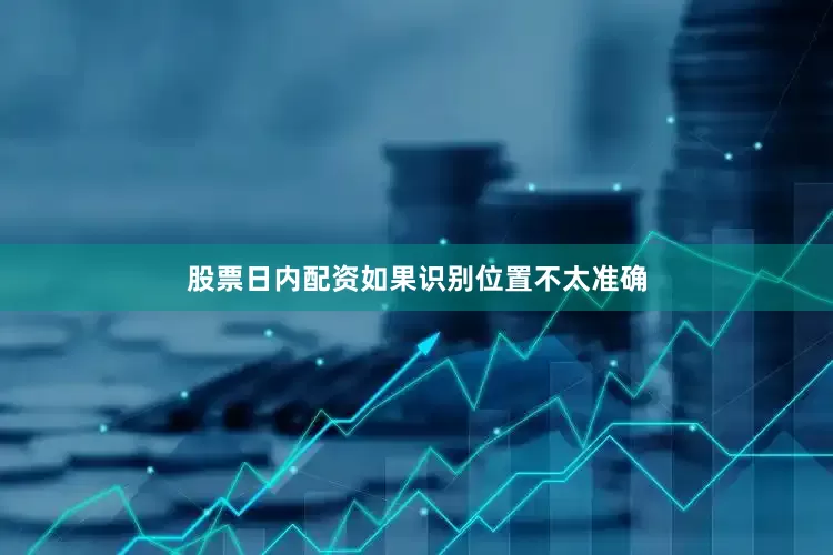 股票日内配资如果识别位置不太准确