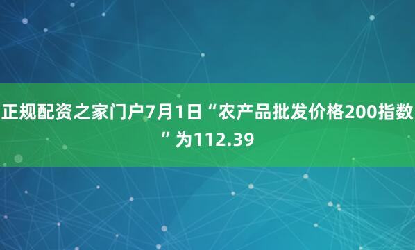 正规配资之家门户7月1日“农产品批发价格200指数”为112.39