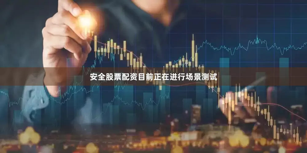 安全股票配资目前正在进行场景测试
