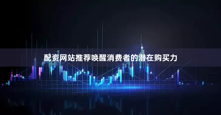 配资网站推荐唤醒消费者的潜在购买力