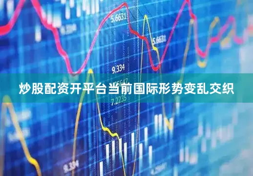 炒股配资开平台当前国际形势变乱交织