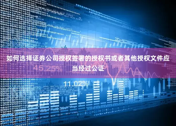 如何选择证券公司授权签署的授权书或者其他授权文件应当经过公证