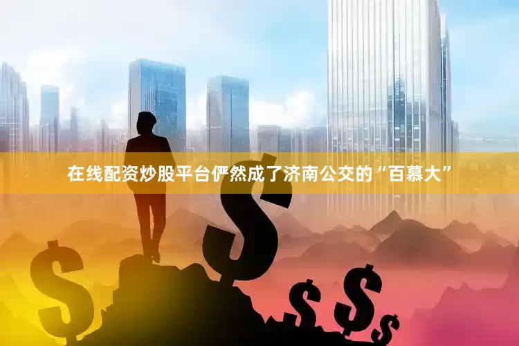 在线配资炒股平台俨然成了济南公交的“百慕大”