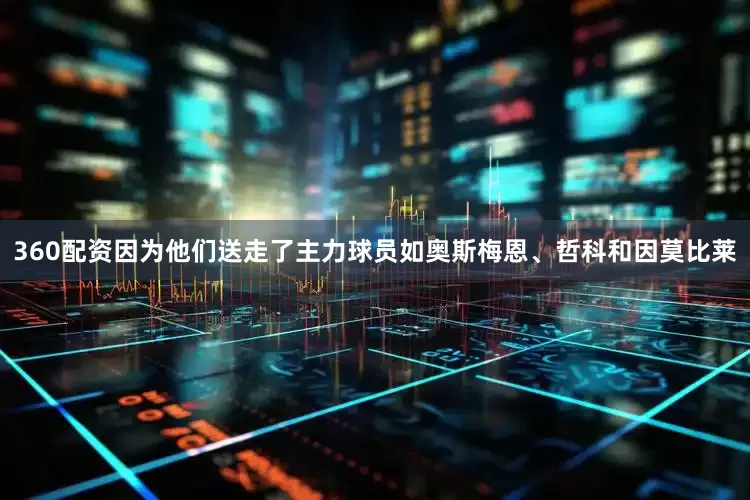 360配资因为他们送走了主力球员如奥斯梅恩、哲科和因莫比莱