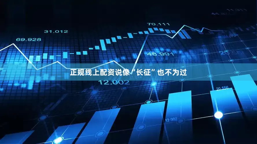 正规线上配资说像“长征”也不为过