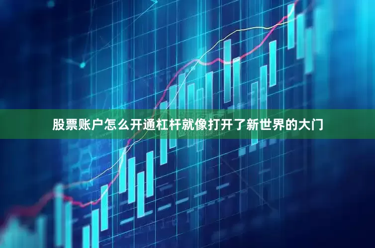 股票账户怎么开通杠杆就像打开了新世界的大门