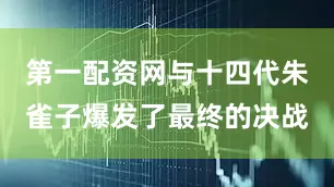 第一配资网与十四代朱雀子爆发了最终的决战