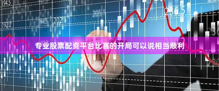 专业股票配资平台比赛的开局可以说相当顺利
