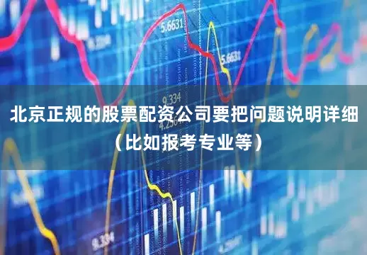 北京正规的股票配资公司要把问题说明详细（比如报考专业等）