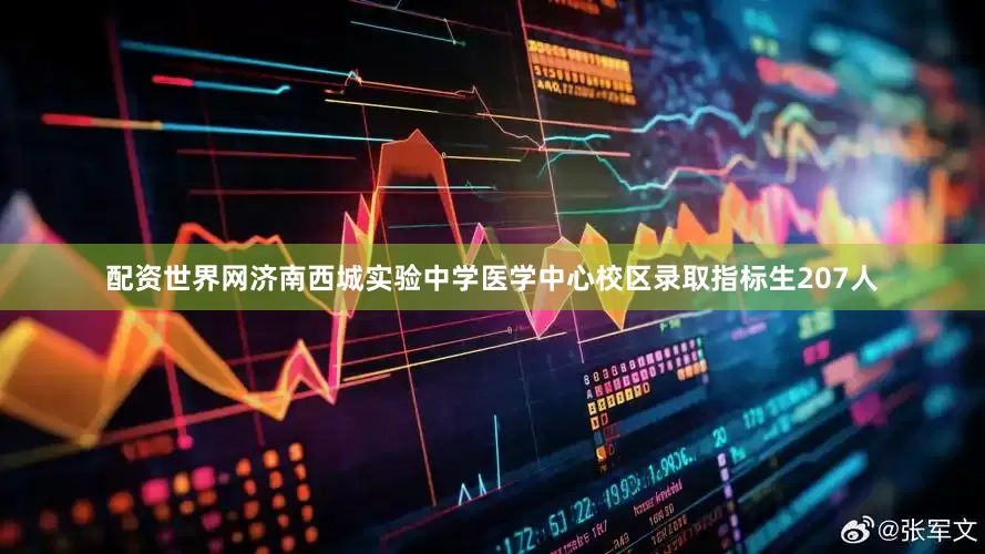 配资世界网济南西城实验中学医学中心校区录取指标生207人