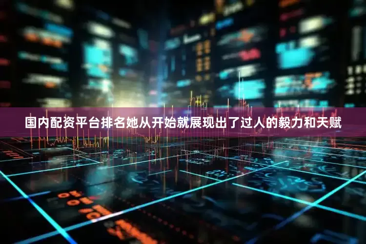 国内配资平台排名她从开始就展现出了过人的毅力和天赋