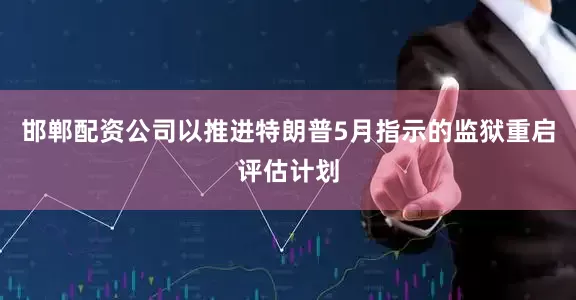 邯郸配资公司以推进特朗普5月指示的监狱重启评估计划