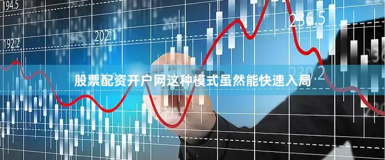 股票配资开户网这种模式虽然能快速入局