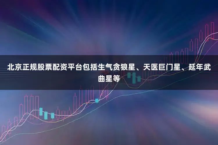 北京正规股票配资平台包括生气贪狼星、天医巨门星、延年武曲星等
