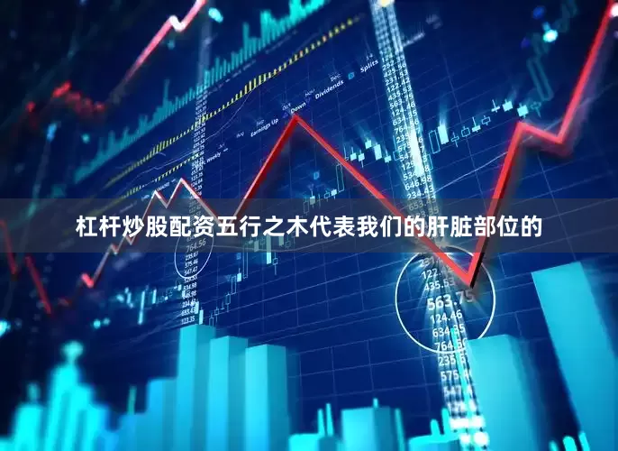 杠杆炒股配资五行之木代表我们的肝脏部位的