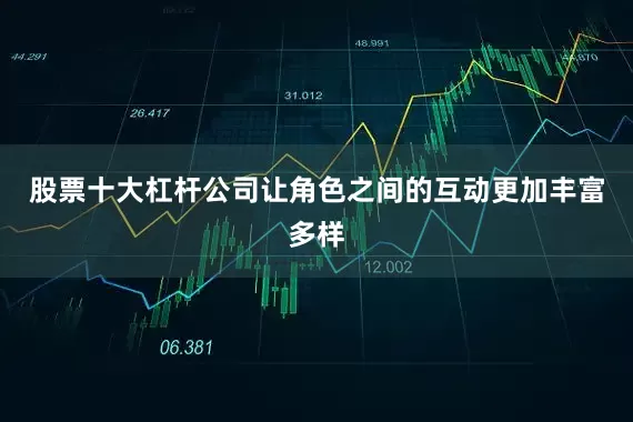 股票十大杠杆公司让角色之间的互动更加丰富多样