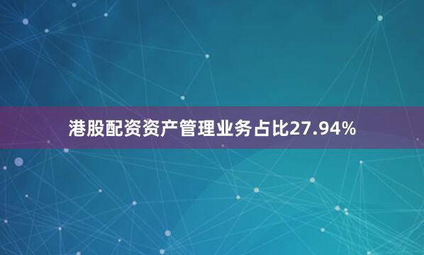 港股配资资产管理业务占比27.94%