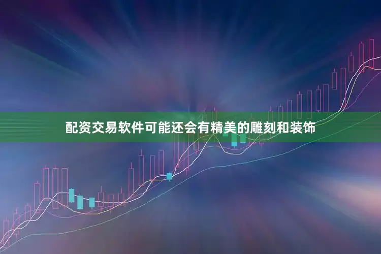 配资交易软件可能还会有精美的雕刻和装饰