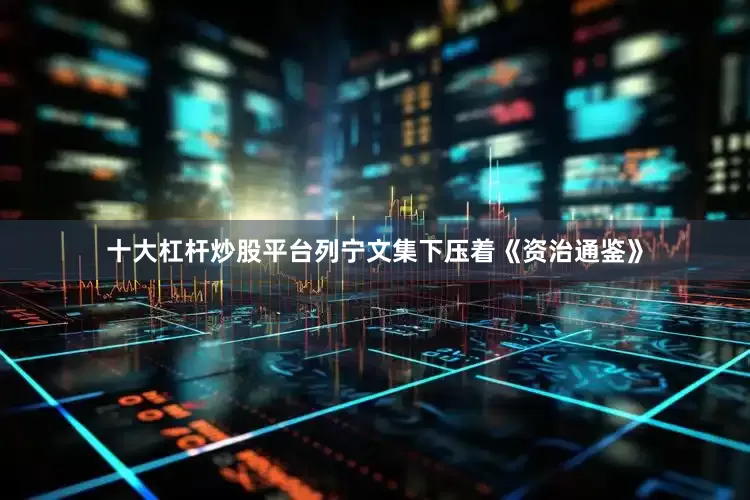 十大杠杆炒股平台列宁文集下压着《资治通鉴》