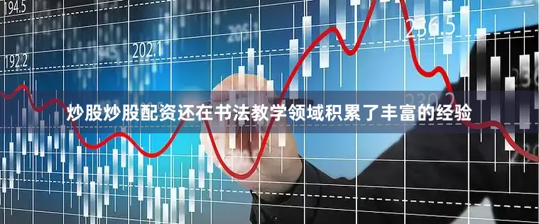 炒股炒股配资还在书法教学领域积累了丰富的经验
