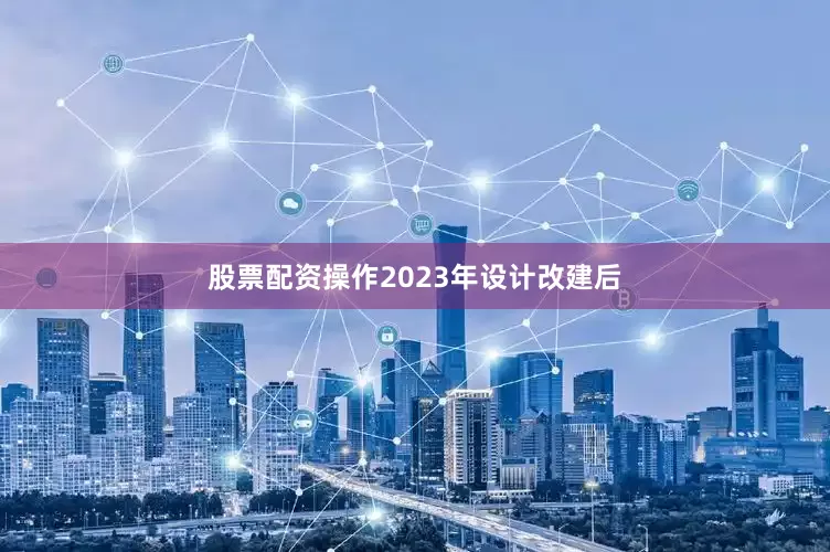 股票配资操作2023年设计改建后