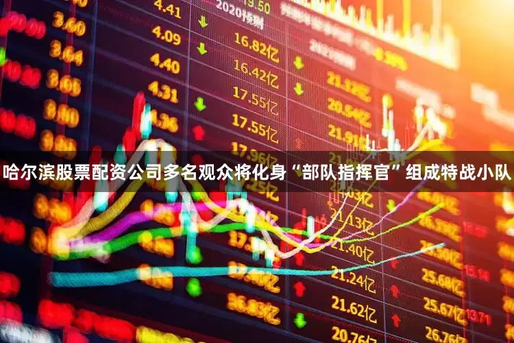 哈尔滨股票配资公司多名观众将化身“部队指挥官”组成特战小队