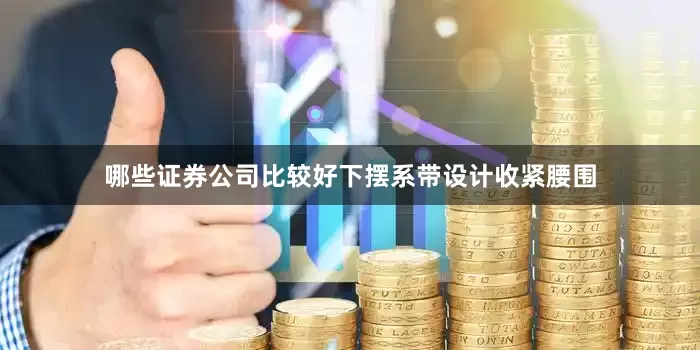 哪些证券公司比较好下摆系带设计收紧腰围