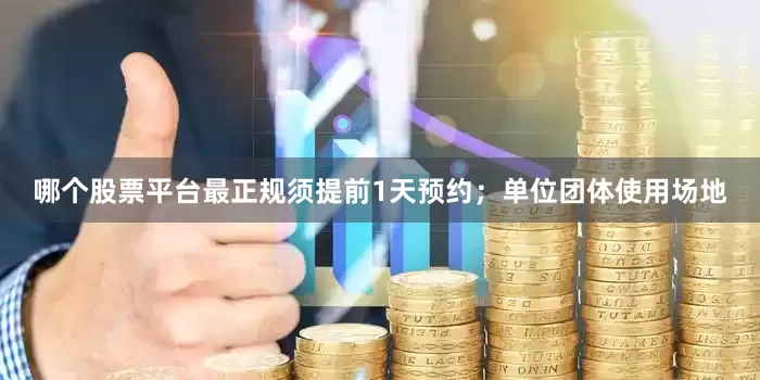 哪个股票平台最正规须提前1天预约；单位团体使用场地