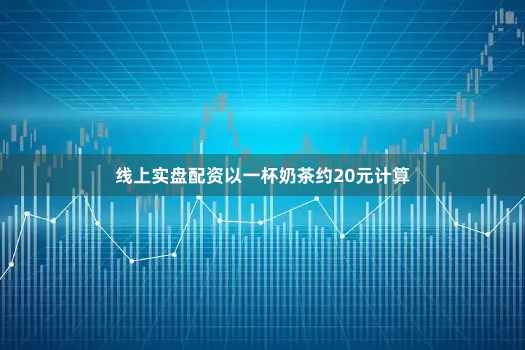 线上实盘配资以一杯奶茶约20元计算