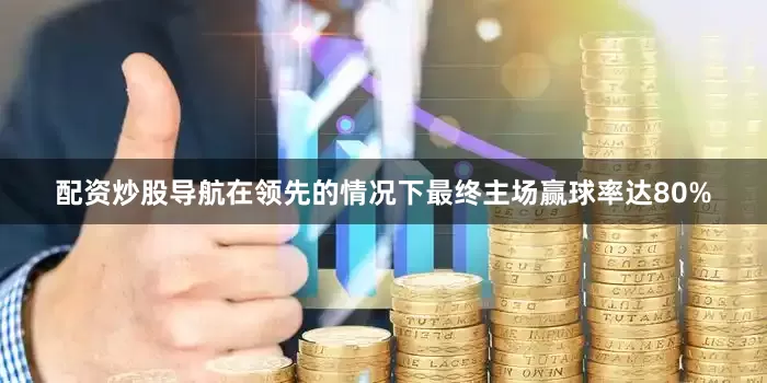 配资炒股导航在领先的情况下最终主场赢球率达80%