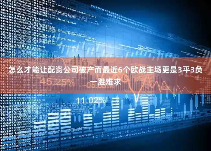 怎么才能让配资公司破产而最近6个欧战主场更是3平3负一胜难求