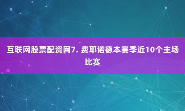 互联网股票配资网　　7. 费耶诺德本赛季近10个主场比赛