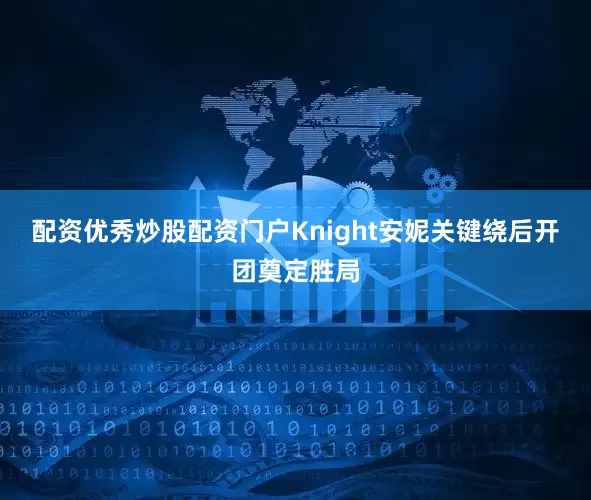 配资优秀炒股配资门户Knight安妮关键绕后开团奠定胜局