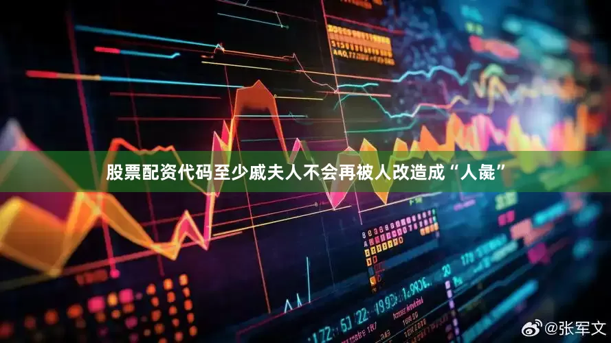 股票配资代码至少戚夫人不会再被人改造成“人彘”