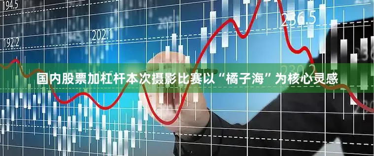 国内股票加杠杆本次摄影比赛以“橘子海”为核心灵感