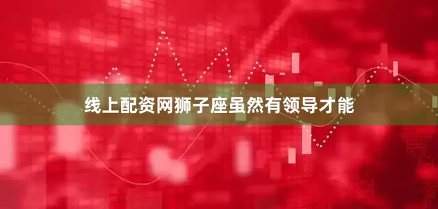 线上配资网狮子座虽然有领导才能