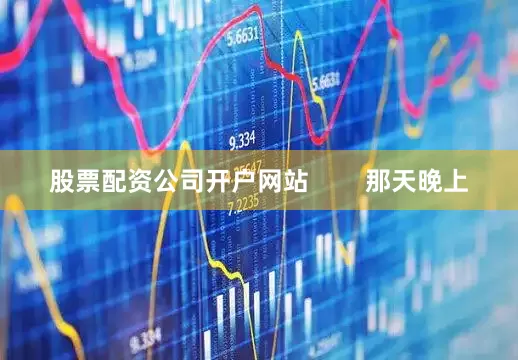股票配资公司开户网站        那天晚上
