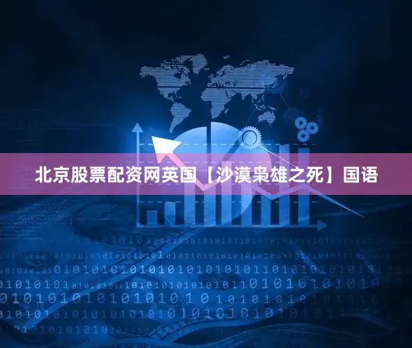 北京股票配资网英国【沙漠枭雄之死】国语