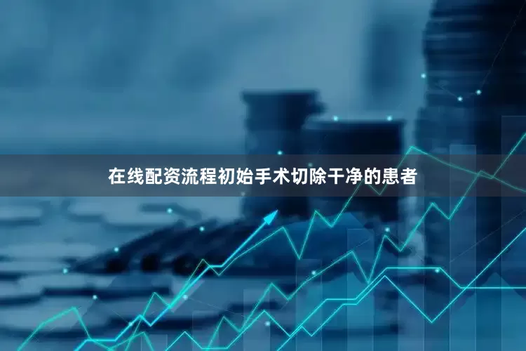 在线配资流程初始手术切除干净的患者