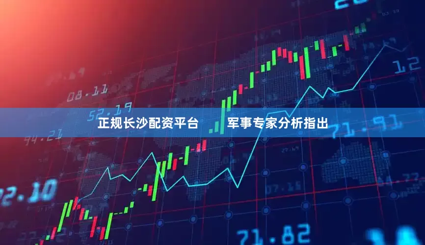 正规长沙配资平台        军事专家分析指出
