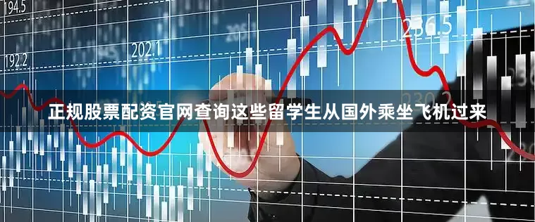 正规股票配资官网查询这些留学生从国外乘坐飞机过来