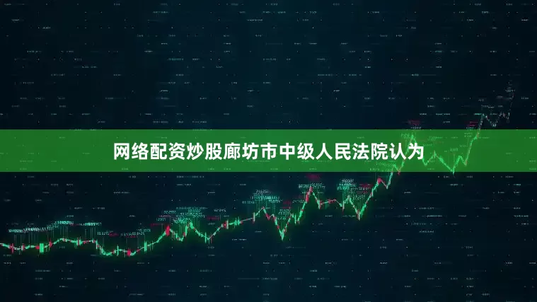 网络配资炒股廊坊市中级人民法院认为