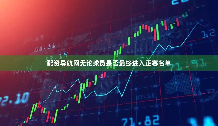 配资导航网无论球员是否最终进入正赛名单