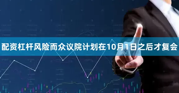 配资杠杆风险而众议院计划在10月1日之后才复会