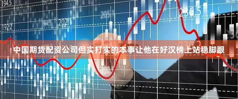 中国期货配资公司但实打实的本事让他在好汉榜上站稳脚跟