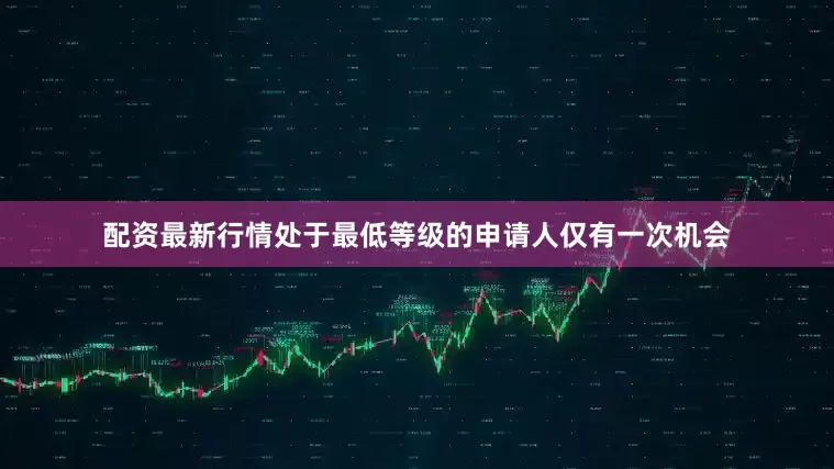 配资最新行情　　处于最低等级的申请人仅有一次机会