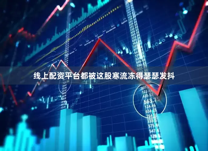 线上配资平台都被这股寒流冻得瑟瑟发抖